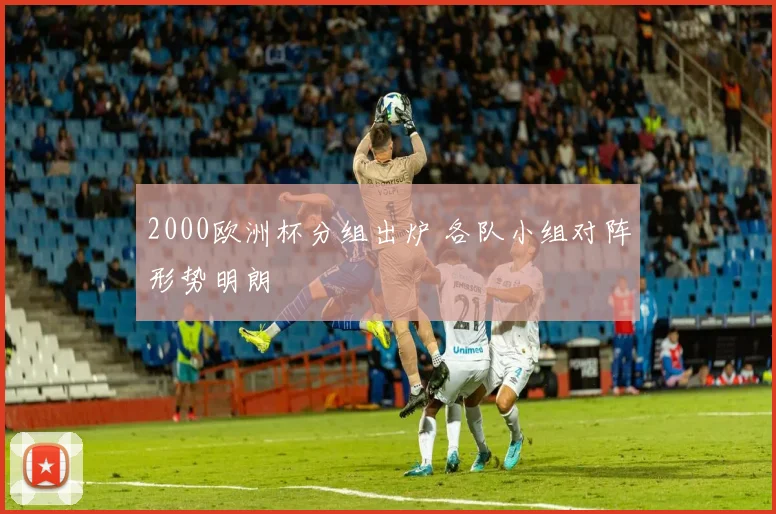 2000欧洲杯分组出炉 各队小组对阵形势明朗
