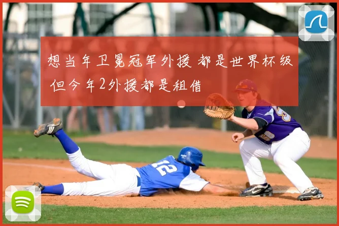 想当年卫冕冠军外援 都是世界杯级 但今年2外援都是租借