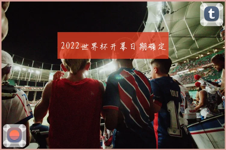 2022世界杯开幕日期确定