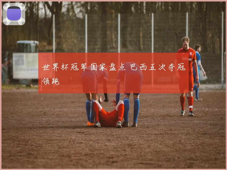 世界杯冠军国家盘点 巴西五次夺冠领跑