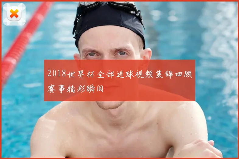 2018世界杯全部进球视频集锦回顾赛事精彩瞬间