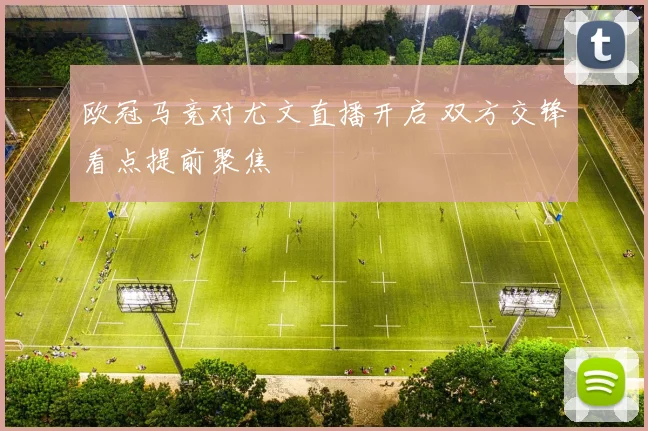 欧冠马竞对尤文直播开启 双方交锋看点提前聚焦