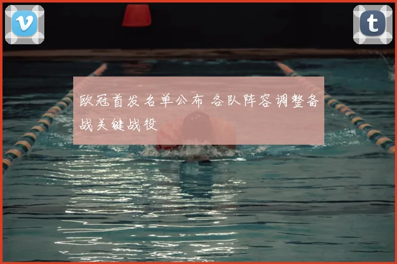 欧冠首发名单公布 各队阵容调整备战关键战役