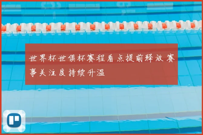 世界杯世俱杯赛程看点提前释放 赛事关注度持续升温
