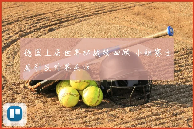 德国上届世界杯战绩回顾 小组赛出局引发外界关注